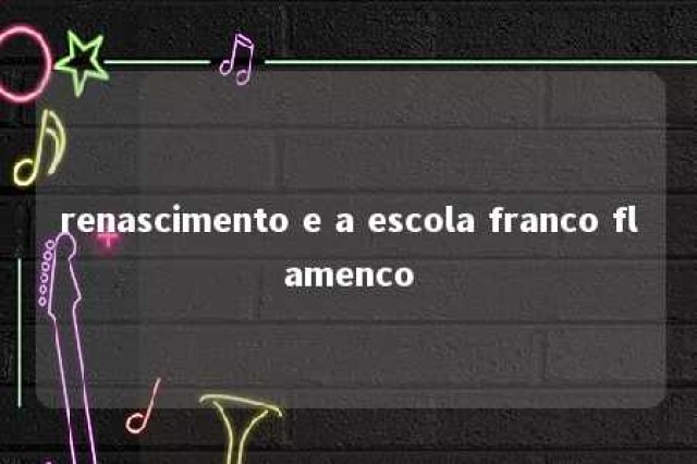 renascimento e a escola franco flamenco 