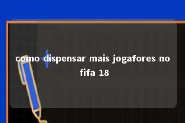 como dispensar mais jogafores no fifa 18 