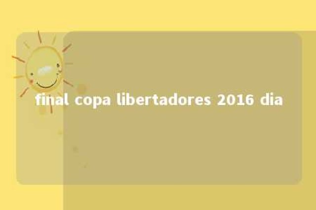 final copa libertadores 2016 dia 