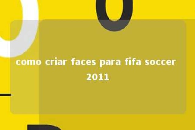 como criar faces para fifa soccer 2011 