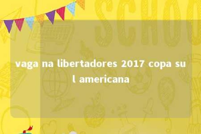 vaga na libertadores 2017 copa sul americana 