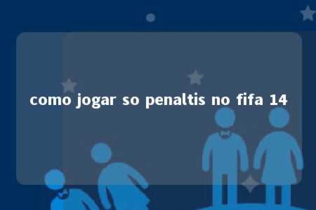 como jogar so penaltis no fifa 14 