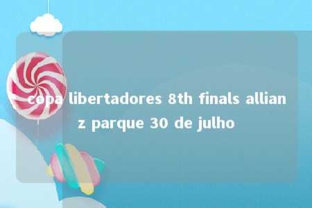 copa libertadores 8th finals allianz parque 30 de julho 