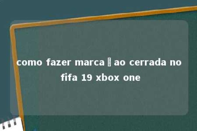 como fazer marcaçao cerrada no fifa 19 xbox one 