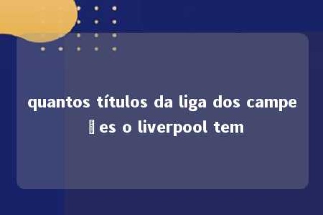 quantos títulos da liga dos campeões o liverpool tem 