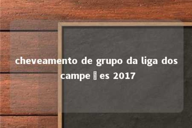 cheveamento de grupo da liga dos campeões 2017 