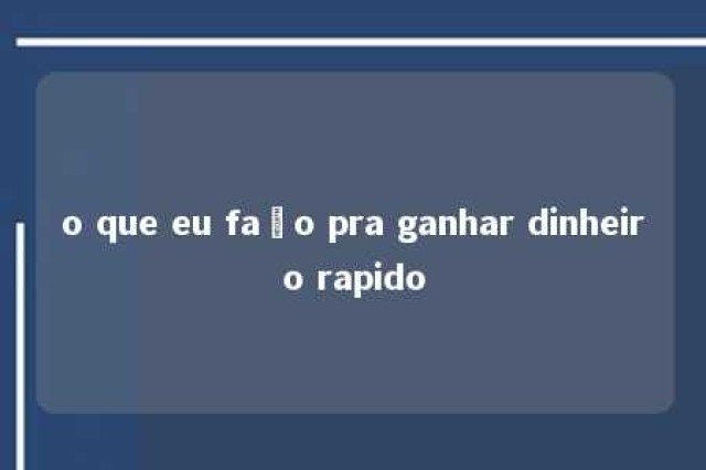 o que eu faço pra ganhar dinheiro rapido 