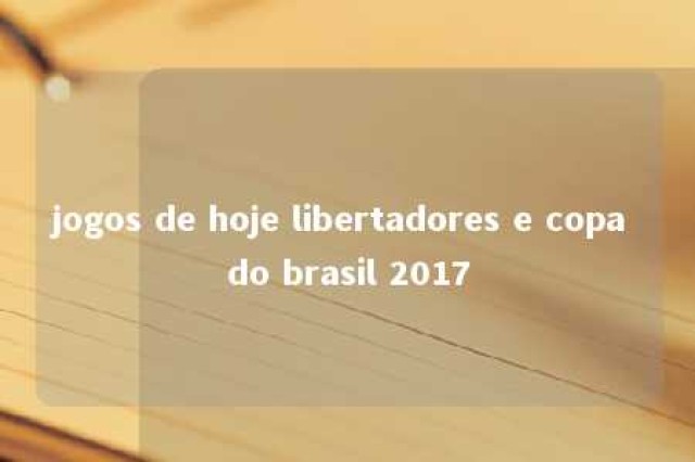 jogos de hoje libertadores e copa do brasil 2017 