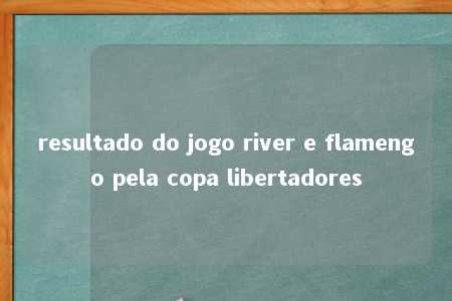 resultado do jogo river e flamengo pela copa libertadores 