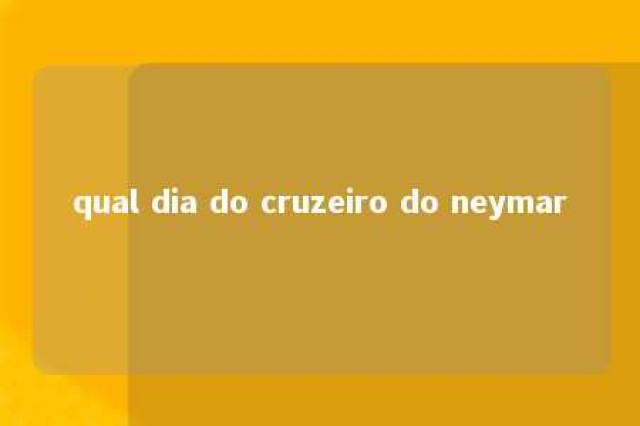 qual dia do cruzeiro do neymar 