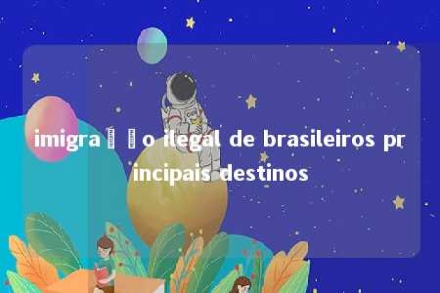 imigração ilegal de brasileiros principais destinos 