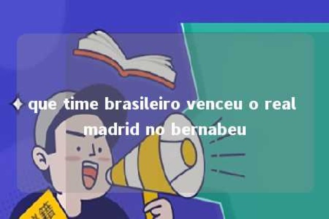 que time brasileiro venceu o real madrid no bernabeu 