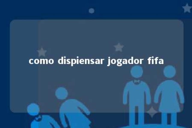 como dispiensar jogador fifa 