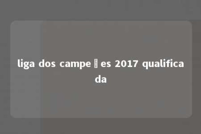 liga dos campeões 2017 qualificada 