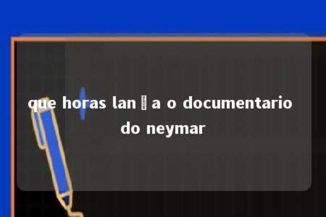 que horas lança o documentario do neymar 