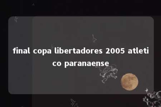 final copa libertadores 2005 atletico paranaense 