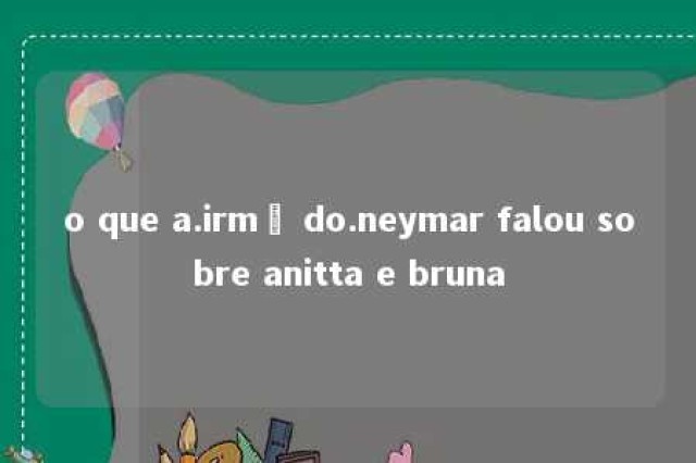 o que a.irmã do.neymar falou sobre anitta e bruna 