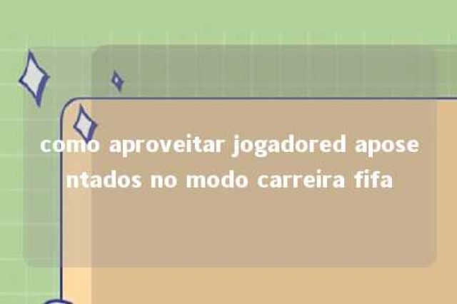 como aproveitar jogadored aposentados no modo carreira fifa 