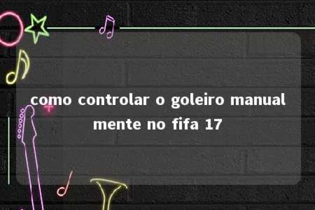 como controlar o goleiro manualmente no fifa 17 