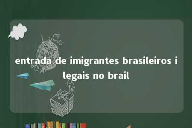 entrada de imigrantes brasileiros ilegais no brail 