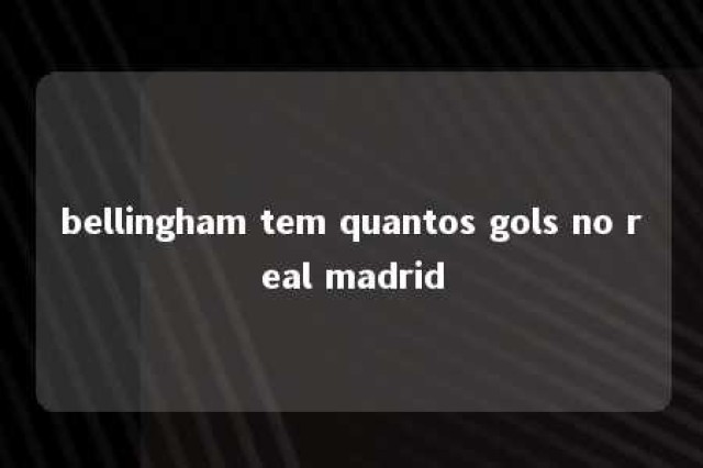 bellingham tem quantos gols no real madrid 