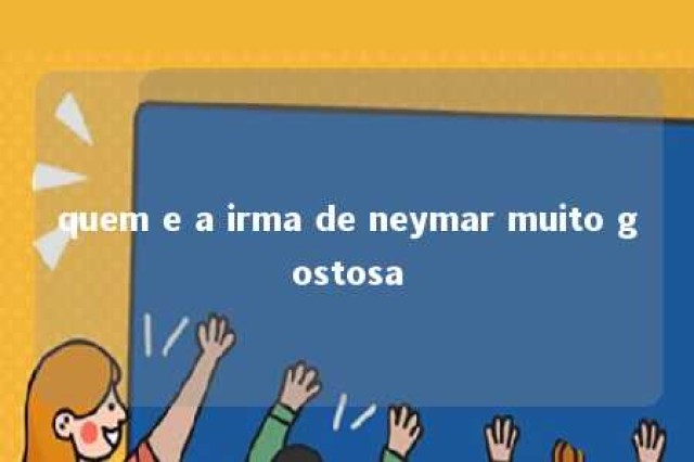 quem e a irma de neymar muito gostosa 