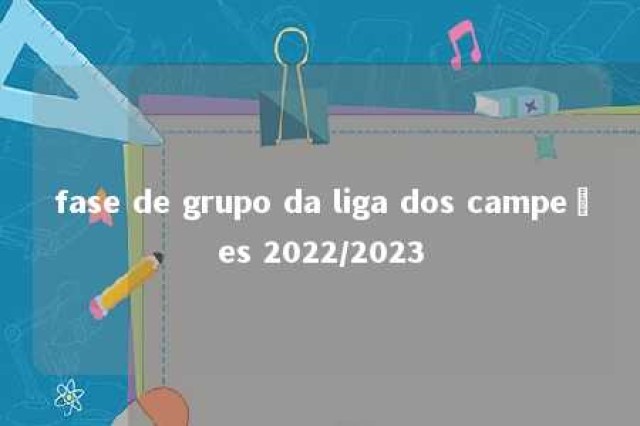 fase de grupo da liga dos campeões 2022/2023 