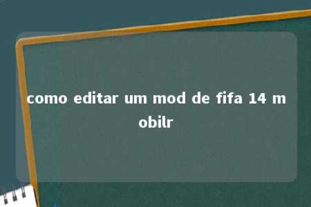 como editar um mod de fifa 14 mobilr 