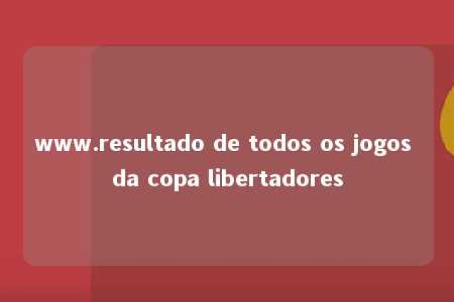 www.resultado de todos os jogos da copa libertadores 