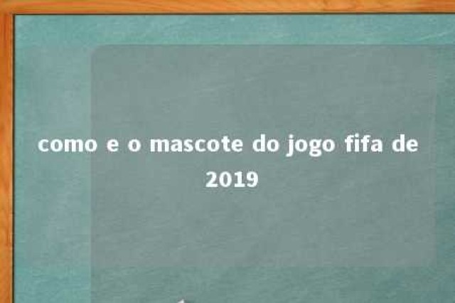 como e o mascote do jogo fifa de 2019 