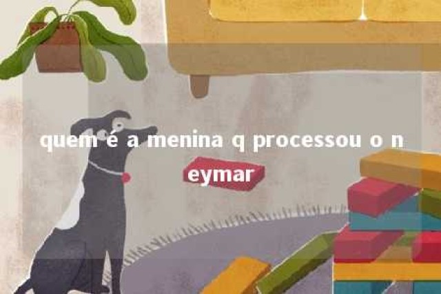 quem é a menina q processou o neymar 