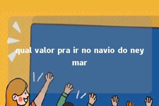 qual valor pra ir no navio do neymar 