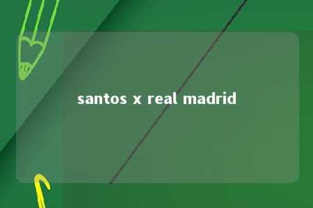 santos x real madrid 