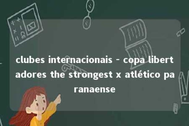 clubes internacionais - copa libertadores the strongest x atlético paranaense 