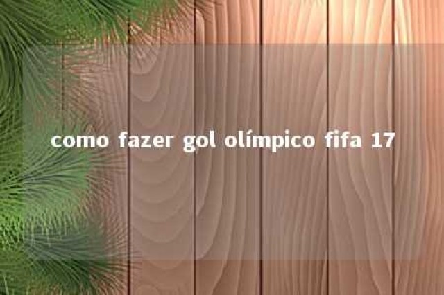 como fazer gol olímpico fifa 17 