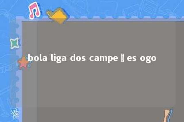 bola liga dos campeões ogo 