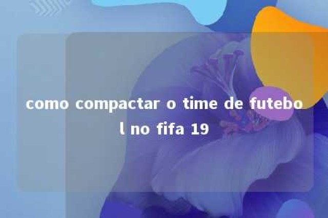 como compactar o time de futebol no fifa 19 