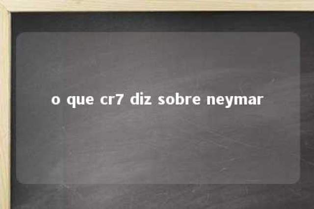 o que cr7 diz sobre neymar 