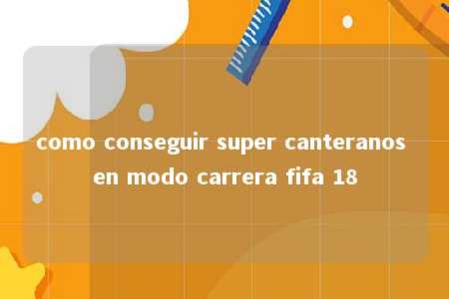 como conseguir super canteranos en modo carrera fifa 18 