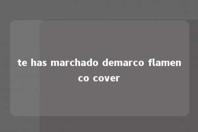 te has marchado demarco flamenco cover 