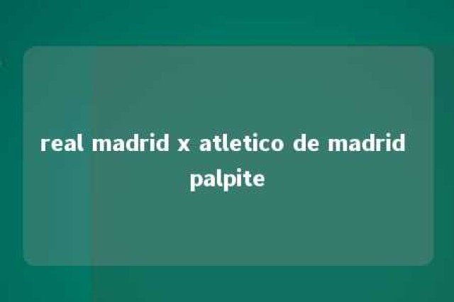 real madrid x atletico de madrid palpite 