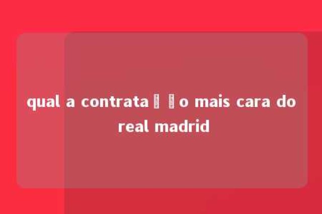 qual a contratação mais cara do real madrid 