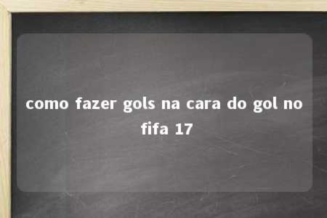 como fazer gols na cara do gol no fifa 17 