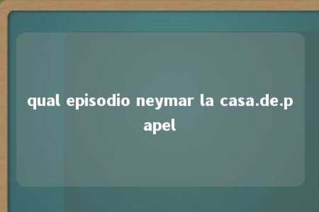 qual episodio neymar la casa.de.papel 