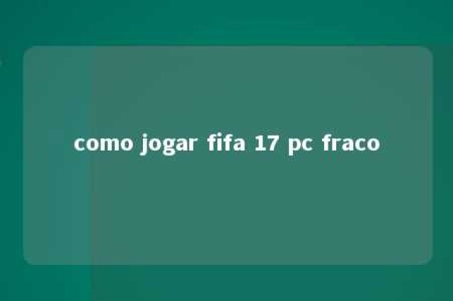 como jogar fifa 17 pc fraco 