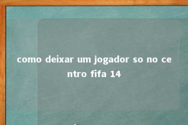 como deixar um jogador so no centro fifa 14 