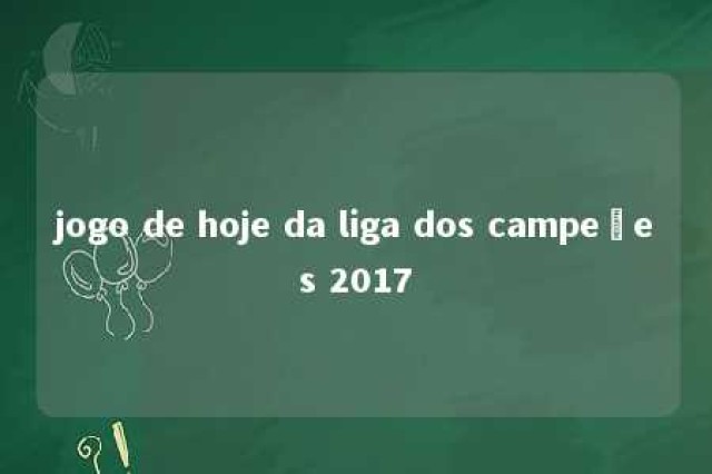 jogo de hoje da liga dos campeões 2017 