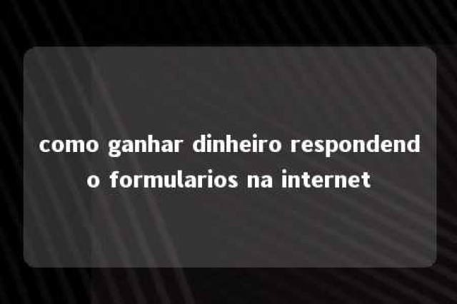 como ganhar dinheiro respondendo formularios na internet 