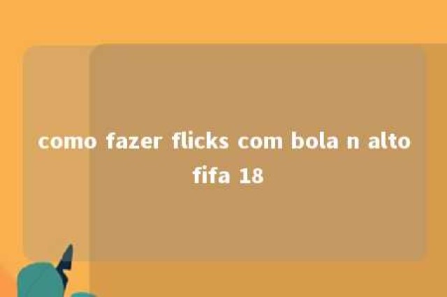 como fazer flicks com bola n alto fifa 18 