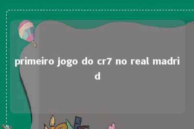 primeiro jogo do cr7 no real madrid 